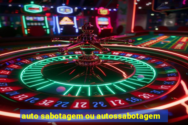 auto sabotagem ou autossabotagem